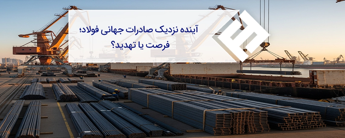 آینده نزدیک صادرات جهانی فولاد؛ فرصت یا تهدید؟