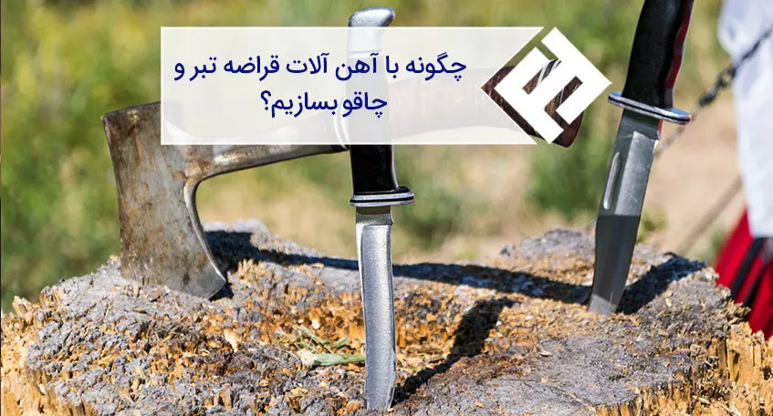 ساخت ابزار با آهن ؛ ساخت تبر و چاقو با آهن و فولاد