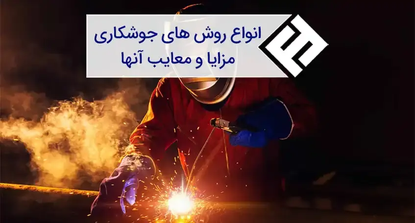 مهم ترین روش های جوشکاری فلزات و مزایا و معایب آنها