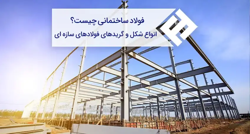 فولاد ساختمانی چیست و انواع شکل و گریدهای آن کدام اند؟
