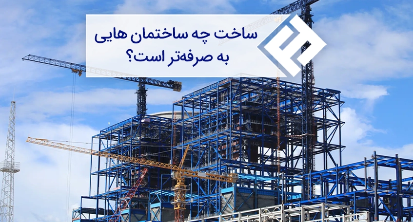 ساخت چه ساختمان هایی به صرفه تر است؟